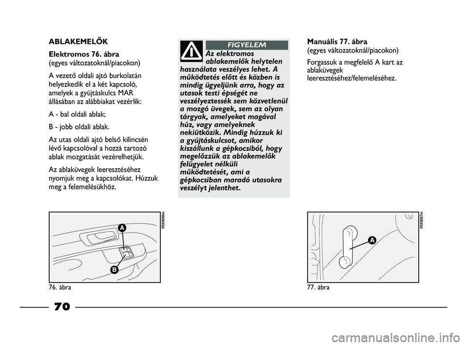 FIAT STRADA 2015 Kezelési és karbantartási útmutató (in Hungarian) 76. ábra
F0X0056m
77. ábra
F0X0057m
ABLAKEMELŐK
Elektromos 76. ábra
(egyes változatoknál/piacokon)
A vezető oldali ajtó burkolatán
helyezkedik el a két kapcsoló,
amelyek a gyújtáskulcs FIAT STRADA 2015 Kezelési és karbantartási útmutató (in Hungarian) 76. ábra
F0X0056m
77. ábra
F0X0057m
ABLAKEMELŐK
Elektromos 76. ábra
(egyes változatoknál/piacokon)
A vezető oldali ajtó burkolatán
helyezkedik el a két kapcsoló,
amelyek a gyújtáskulcs