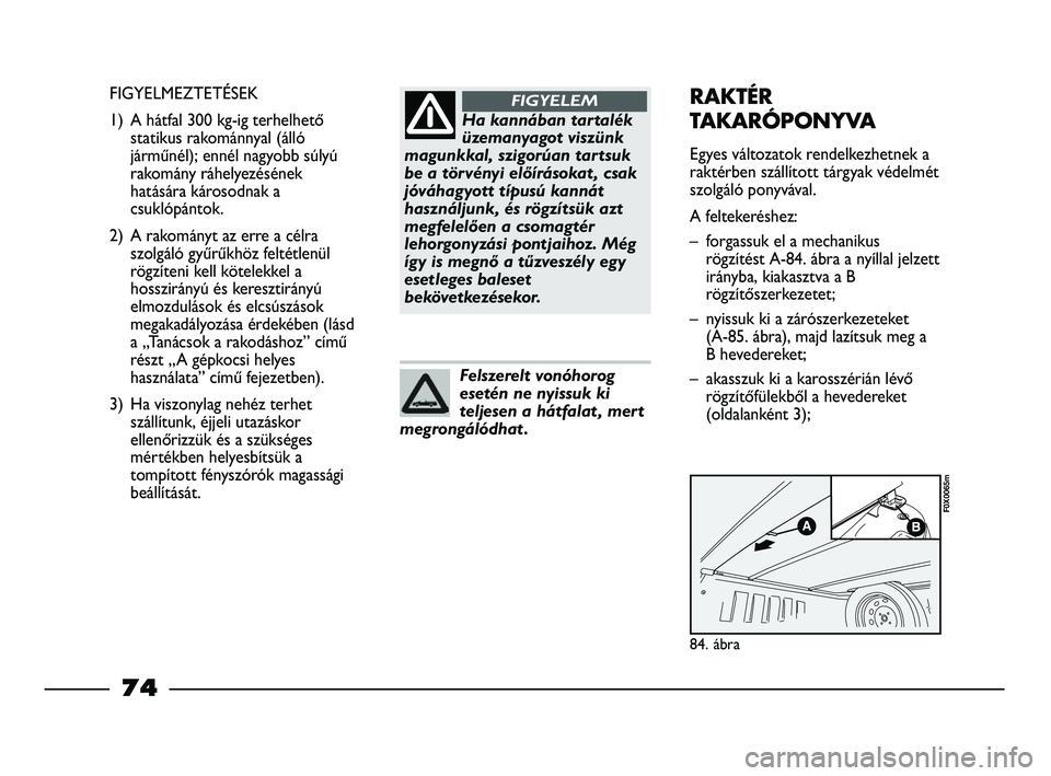 FIAT STRADA 2015 Kezelési és karbantartási útmutató (in Hungarian) Ha kannában tartalék
üzemanyagot viszünk
magunkkal, szigorúan tartsuk
be a törvényi előírásokat , csak
jóváhagyott típusú kannát
használjunk, és rögzítsük azt
megfelelően a csomag FIAT STRADA 2015 Kezelési és karbantartási útmutató (in Hungarian) Ha kannában tartalék
üzemanyagot viszünk
magunkkal, szigorúan tartsuk
be a törvényi előírásokat , csak
jóváhagyott típusú kannát
használjunk, és rögzítsük azt
megfelelően a csomag