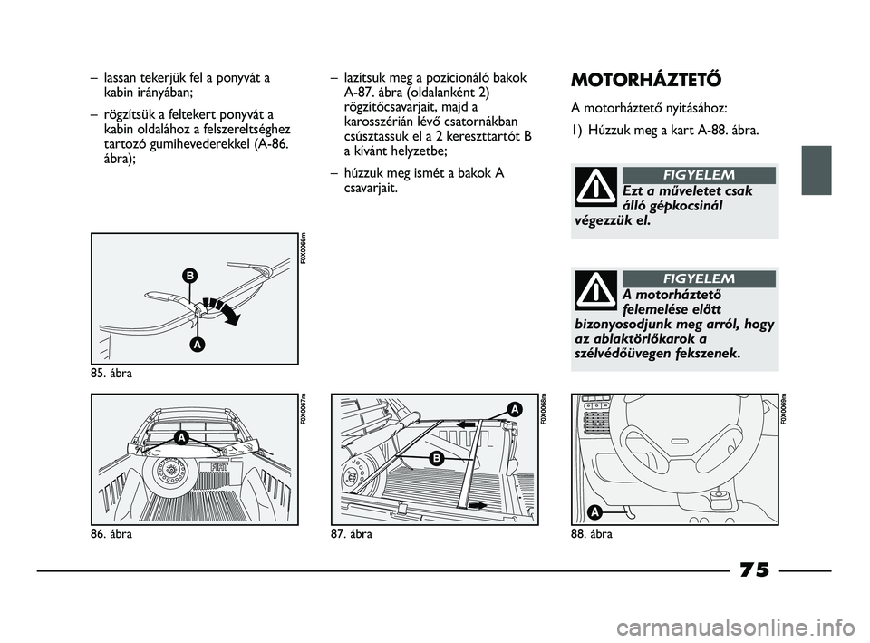 FIAT STRADA 2015 Kezelési és karbantartási útmutató (in Hungarian) – lassan tekerjük fel a ponyvát a
kabin irányában;
– rögzítsük a feltekert ponyvát a
kabin oldalához a felszereltséghez
tartozó gumihevederekkel (A-86.
ábra);
85. ábra
F0X0066m
86. á FIAT STRADA 2015 Kezelési és karbantartási útmutató (in Hungarian) – lassan tekerjük fel a ponyvát a
kabin irányában;
– rögzítsük a feltekert ponyvát a
kabin oldalához a felszereltséghez
tartozó gumihevederekkel (A-86.
ábra);
85. ábra
F0X0066m
86. á