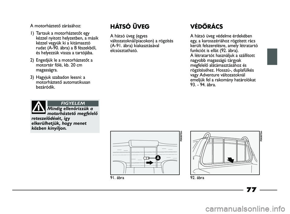 FIAT STRADA 2015 Kezelési és karbantartási útmutató (in Hungarian) 91. ábra
A motorháztető zárásához:
1) Tartsuk a motorháztetőt egy
kézzel nyitott helyzetben, a másik
kézzel vegyük ki a kitámasztó
rudat (A-90. ábra) a B fészekből,
és helyezzük vis FIAT STRADA 2015 Kezelési és karbantartási útmutató (in Hungarian) 91. ábra
A motorháztető zárásához:
1) Tartsuk a motorháztetőt egy
kézzel nyitott helyzetben, a másik
kézzel vegyük ki a kitámasztó
rudat (A-90. ábra) a B fészekből,
és helyezzük vis