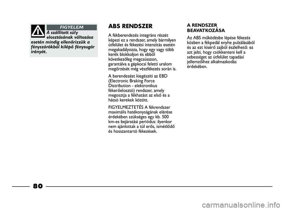 FIAT STRADA 2015  Kezelési és karbantartási útmutató (in Hungarian) A szállított súly
elosztásának változása
esetén mindig ellenőrizzük a
fényszórókból kilépő fénysugár
irányát .
FIGYELEMABS RENDSZER
A fékberendezés integráns részét
képezi ez