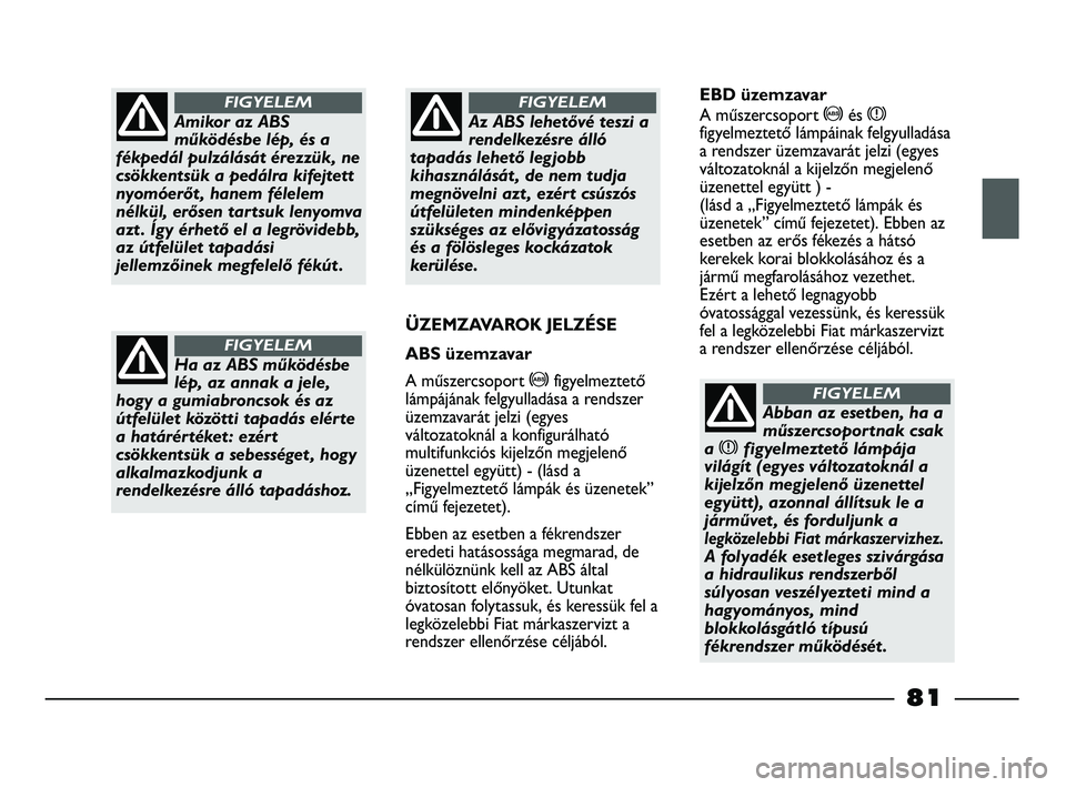 FIAT STRADA 2015  Kezelési és karbantartási útmutató (in Hungarian) Amikor az ABS
működésbe lép, és a
fékpedál pulzálását érezzük, ne
csökkentsük a pedálra kifejtett
nyomóerőt , hanem félelem
nélkül, erősen tartsuk lenyomva
azt . Így érhető el 