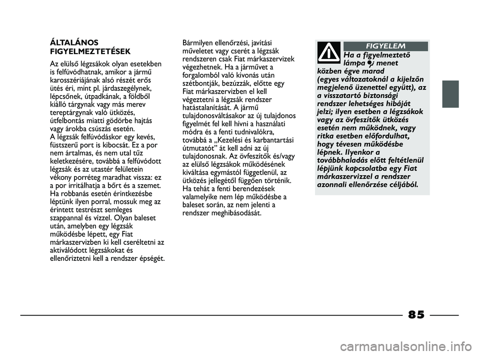 FIAT STRADA 2015  Kezelési és karbantartási útmutató (in Hungarian) ÁLTALÁNOS
FIGYELMEZTETÉSEK
Az elülső légzsákok olyan esetekben
is felfúvódhatnak, amikor a jármű
karosszériájának alsó részét erős
ütés éri, mint pl. járdaszegélynek,
lépcsőne