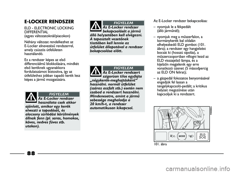 FIAT STRADA 2013  Kezelési és karbantartási útmutató (in Hungarian) E-LOCKER RENDSZER 
ELD - ELECTRONIC LOCKING
DIFFERENTIAL
(egyes változatoknál/piacokon)
Néhány változat rendelkezhet az 
E-Locker elnevezésű rendszerrel, 
amely csúszós útfelületen
használ