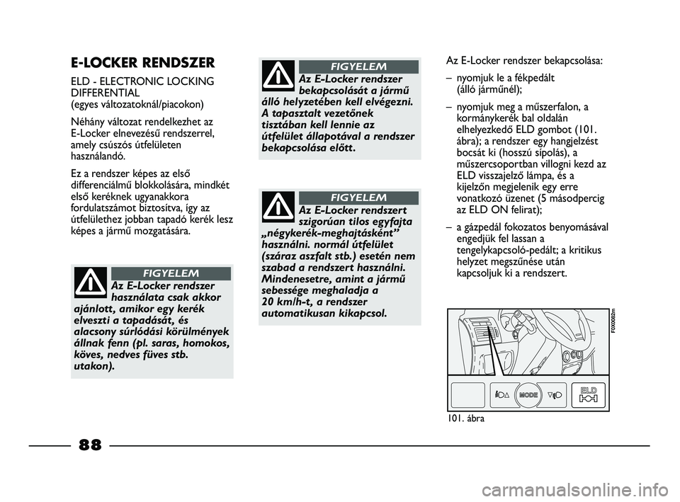 FIAT STRADA 2015  Kezelési és karbantartási útmutató (in Hungarian) E-LOCKER RENDSZER 
ELD - ELECTRONIC LOCKING
DIFFERENTIAL
(egyes változatoknál/piacokon)
Néhány változat rendelkezhet az 
E-Locker elnevezésű rendszerrel, 
amely csúszós útfelületen
használ