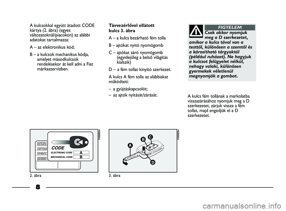 FIAT STRADA 2013  Kezelési és karbantartási útmutató (in Hungarian) A kulcsokkal együtt átadott CODE
kártya (2. ábra) (egyes
változatoknál/piacokon) az alábbi
adatokat tartalmazza:
A – az elektronikus kód; 
B – a kulcsok mechanikus kódja,
amelyet másodku