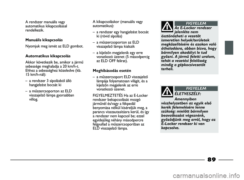 FIAT STRADA 2015 Kezelési és karbantartási útmutató (in Hungarian) Az E-Locker rendszer
jelenléte nem
ösztönözheti a vezetőt
ismeretlen helyek/területek
megközelítésére és azokon való
áthaladásra, abban bízva, hogy
bármilyen akadályt le tud
győzni. FIAT STRADA 2015 Kezelési és karbantartási útmutató (in Hungarian) Az E-Locker rendszer
jelenléte nem
ösztönözheti a vezetőt
ismeretlen helyek/területek
megközelítésére és azokon való
áthaladásra, abban bízva, hogy
bármilyen akadályt le tud
győzni.