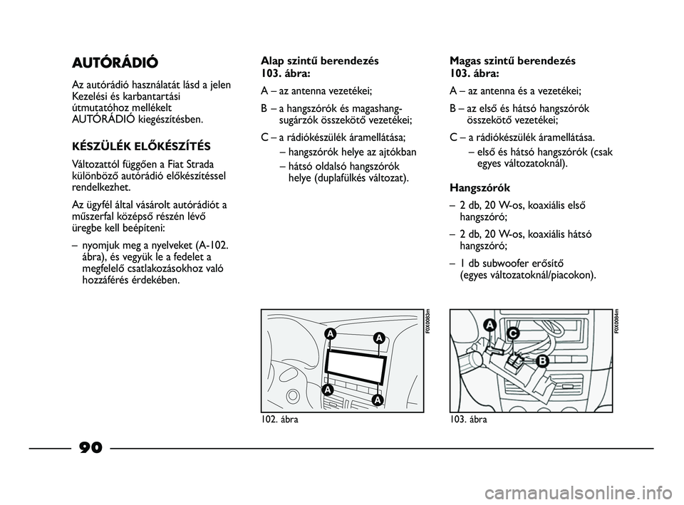 FIAT STRADA 2013  Kezelési és karbantartási útmutató (in Hungarian) AUTÓRÁDIÓ
Az autórádió használatát lásd a jelen
Kezelési és karbantartási
útmutatóhoz mellékelt
AUTÓRÁDIÓ kiegészítésben.
KÉSZÜLÉK ELŐKÉSZÍTÉS
Változattól függően a Fia