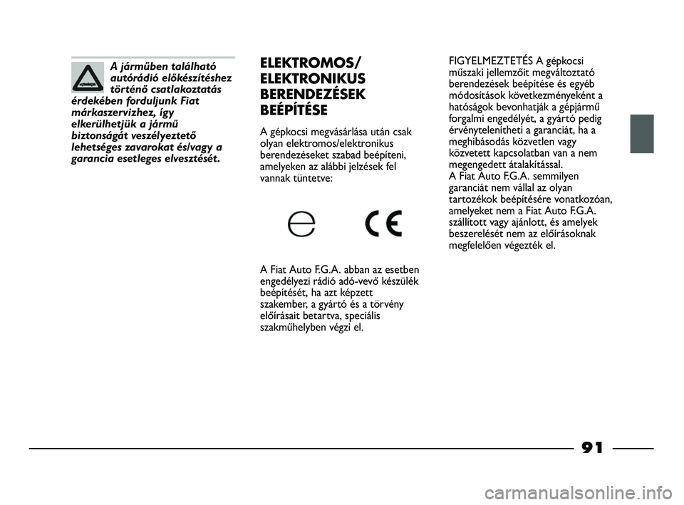 FIAT STRADA 2013  Kezelési és karbantartási útmutató (in Hungarian) FIGYELMEZTETÉS A gépkocsi
műszaki jellemzőit megváltoztató
berendezések beépítése és egyéb
módosítások következményeként a
hatóságok bevonhatják a gépjármű
forgalmi engedélyé