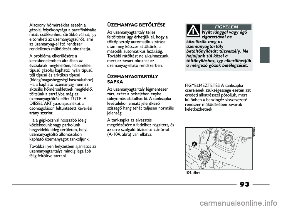 FIAT STRADA 2015 Kezelési és karbantartási útmutató (in Hungarian) Alacsony hőmérséklet esetén a
gázolaj folyékonysága a paraffinkiválás
miatt csökkenhet, sűrűbbé válhat, így
eltömheti az üzemanyagszűrőt, ami
az üzemanyag-ellátó rendszer
rendell FIAT STRADA 2015 Kezelési és karbantartási útmutató (in Hungarian) Alacsony hőmérséklet esetén a
gázolaj folyékonysága a paraffinkiválás
miatt csökkenhet, sűrűbbé válhat, így
eltömheti az üzemanyagszűrőt, ami
az üzemanyag-ellátó rendszer
rendell