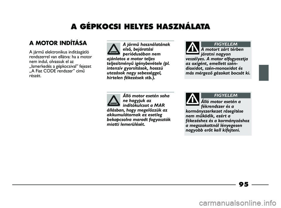 FIAT STRADA 2015 Kezelési és karbantartási útmutató (in Hungarian) 95
A GÉPKOCSI HELYES HASZNÁLATA
A MOTOR INDÍTÁSA
A jármű elektronikus indításgátló
rendszerrel van ellátva: ha a motor
nem indul, olvassuk el az
„Ismerkedés a gépkocsival” fejezet
FIAT STRADA 2015 Kezelési és karbantartási útmutató (in Hungarian) 95
A GÉPKOCSI HELYES HASZNÁLATA
A MOTOR INDÍTÁSA
A jármű elektronikus indításgátló
rendszerrel van ellátva: ha a motor
nem indul, olvassuk el az
„Ismerkedés a gépkocsival” fejezet