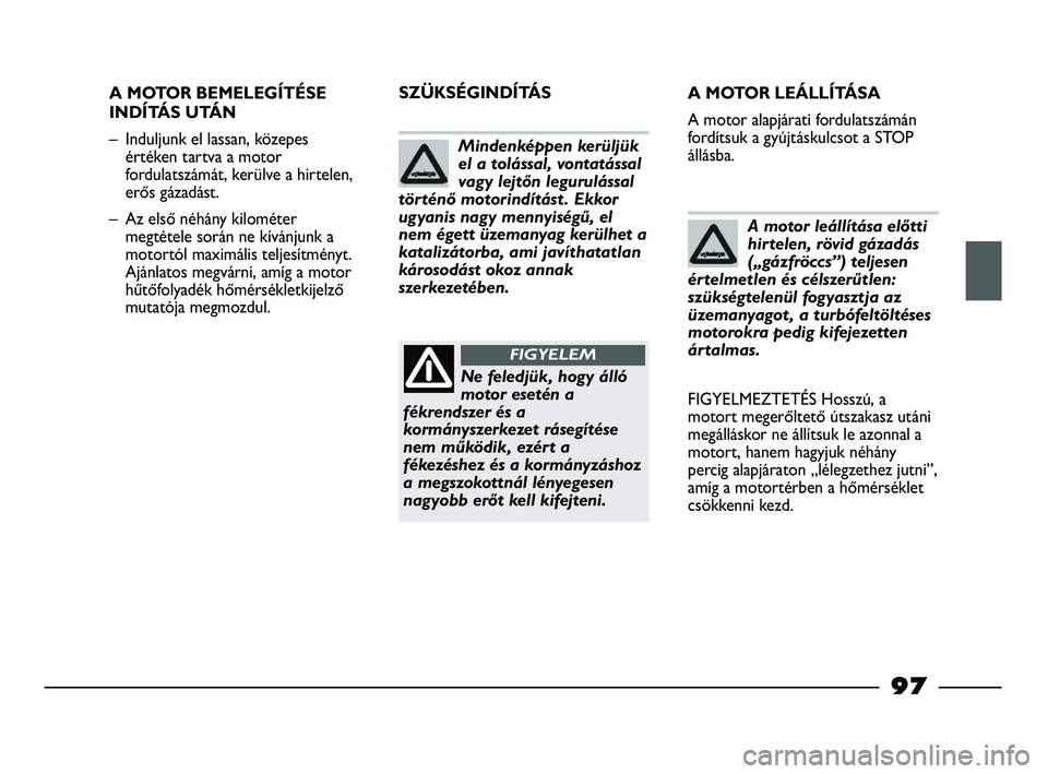 FIAT STRADA 2015 Kezelési és karbantartási útmutató (in Hungarian) 97
A MOTOR BEMELEGÍTÉSE
INDÍTÁS UTÁN
– Induljunk el lassan, közepes
értéken tartva a motor
fordulatszámát, kerülve a hirtelen,
erős gázadást.
– Az első néhány kilométer
megtéte FIAT STRADA 2015 Kezelési és karbantartási útmutató (in Hungarian) 97
A MOTOR BEMELEGÍTÉSE
INDÍTÁS UTÁN
– Induljunk el lassan, közepes
értéken tartva a motor
fordulatszámát, kerülve a hirtelen,
erős gázadást.
– Az első néhány kilométer
megtéte