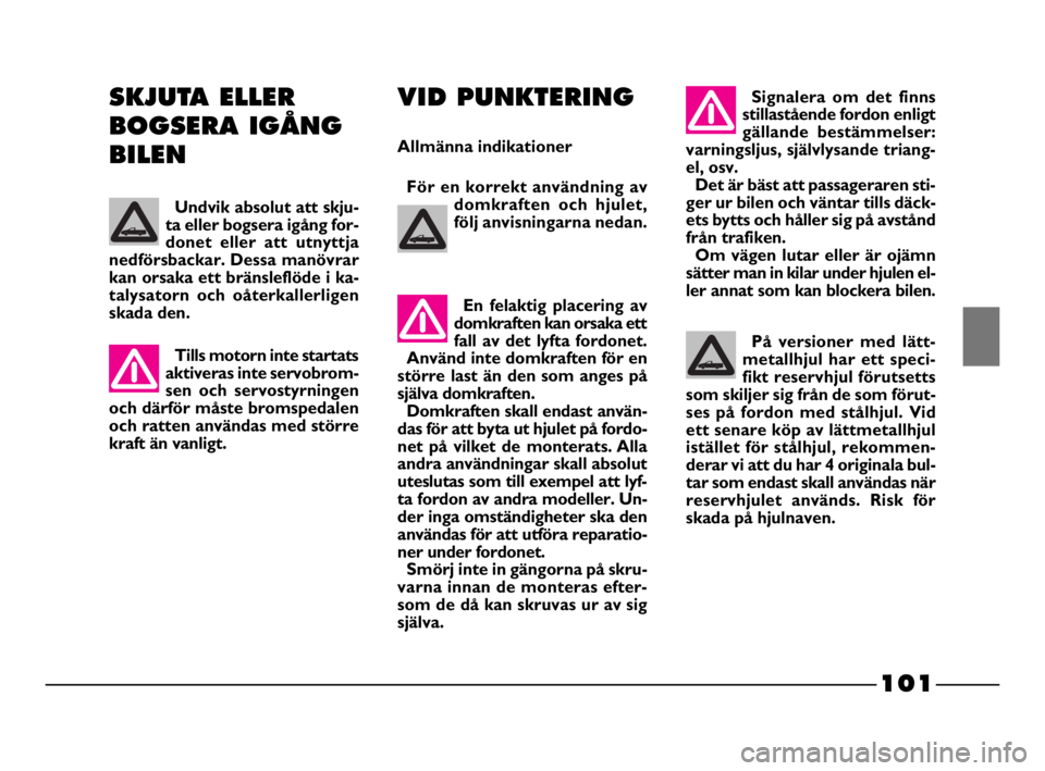 FIAT STRADA 2009  Drift- och underhållshandbok (in Swedish) 101
101 Nero Magenta = 032 PANTONE Testo Nome file: 
VID PUNKTERING
Allmänna indikationer
För en korrekt användning av
domkraften och hjulet,
följ anvisningarna nedan. 
Tills motorn inte startats
