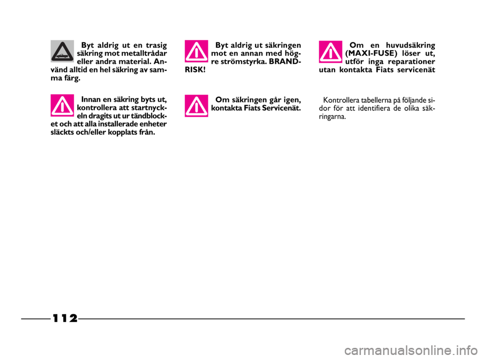 FIAT STRADA 2010  Drift- och underhållshandbok (in Swedish) 112
112 Nero Magenta = 032 PANTONE Testo Nome file: 
Om en huvudsäkring
(MAXI-FUSE) löser ut,
utför inga reparationer
utan kontakta Fiats servicenät
Om säkringen går igen,
kontakta Fiats Service