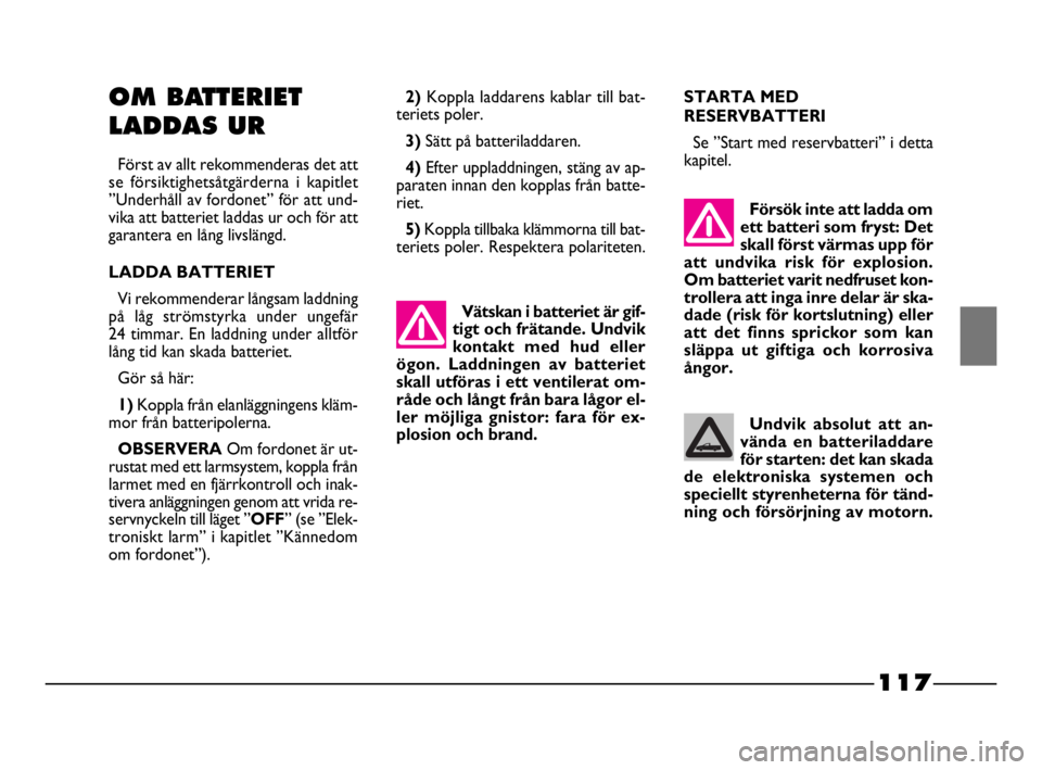 FIAT STRADA 2009 Drift- och underhållshandbok (in Swedish) 117
117 Nero Magenta = 032 PANTONE Testo Nome file:
Vätskan i batteriet är gif-
tigt och frätande. Undvik
kontakt med hud eller
ögon. Laddningen av batteriet
skall utföras i ett ventilerat om-
r FIAT STRADA 2009 Drift- och underhållshandbok (in Swedish) 117
117 Nero Magenta = 032 PANTONE Testo Nome file:
Vätskan i batteriet är gif-
tigt och frätande. Undvik
kontakt med hud eller
ögon. Laddningen av batteriet
skall utföras i ett ventilerat om-
r