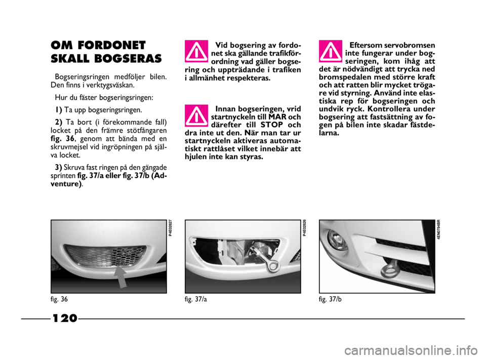 FIAT STRADA 2010  Drift- och underhållshandbok (in Swedish) 120
120 Nero Magenta = 032 PANTONE Testo Nome file: 
OM FORDONET 
SKALL BOGSERAS
Bogseringsringen medföljer bilen.
Den finns i verktygsväskan.
Hur du fäster bogseringsringen:
1) Ta upp bogseringsri