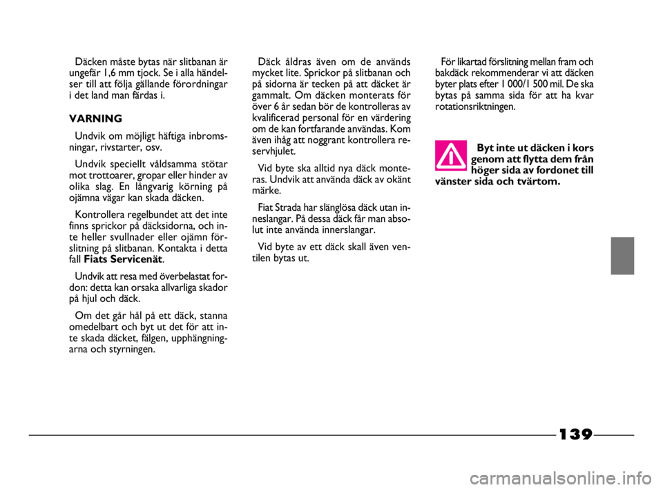 FIAT STRADA 2009  Drift- och underhållshandbok (in Swedish) 139
139 Nero Magenta = 032 PANTONE Testo Nome file: 
Däck åldras även om de används
mycket lite. Sprickor på slitbanan och
på sidorna är tecken på att däcket är
gammalt. Om däcken monterats