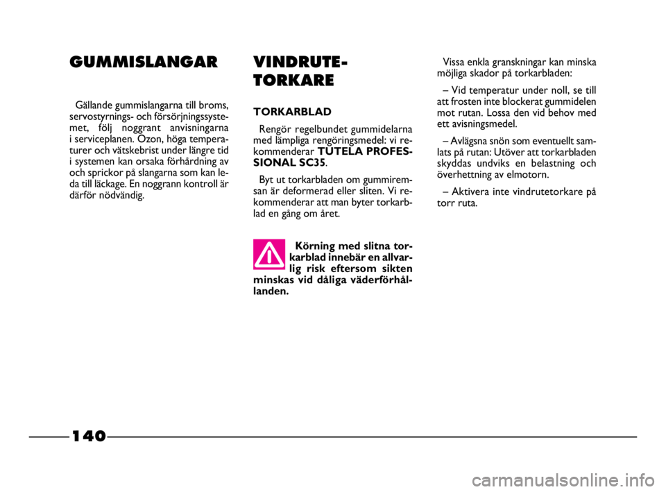 FIAT STRADA 2009 Drift- och underhållshandbok (in Swedish) 140
140 Nero Magenta = 032 PANTONE Testo Nome file:
Vissa enkla granskningar kan minska
möjliga skador på torkarbladen:
– Vid temperatur under noll, se till
att frosten inte blockerat gummidelen
FIAT STRADA 2009 Drift- och underhållshandbok (in Swedish) 140
140 Nero Magenta = 032 PANTONE Testo Nome file:
Vissa enkla granskningar kan minska
möjliga skador på torkarbladen:
– Vid temperatur under noll, se till
att frosten inte blockerat gummidelen