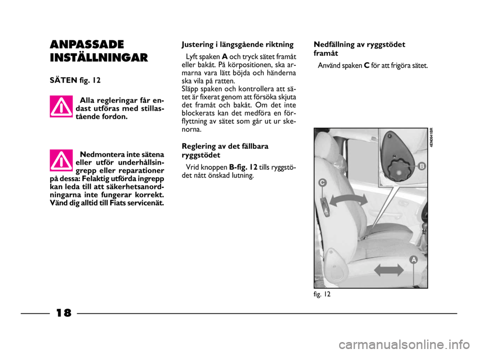 FIAT STRADA 2009  Drift- och underhållshandbok (in Swedish) Alla regleringar får en-
dast utföras med stillas-
tående fordon.
ANPASSADE
INSTÄLLNINGAR
SÄTEN fig. 12
Nedmontera inte sätena
eller utför underhållsin-
grepp eller reparationer
på dessa: Fel