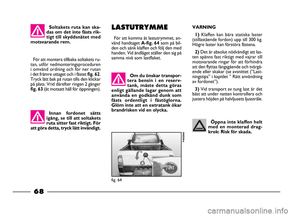 FIAT STRADA 2009  Drift- och underhållshandbok (in Swedish) 68
68 Nero Magenta = 032 PANTONE Testo Nome file:  
Öppna inte klaffen helt
med en monterad drag-
krok: Risk för skada.  Om du önskar transpor-
tera bensin i en reserv-
tank, måste detta göras
en