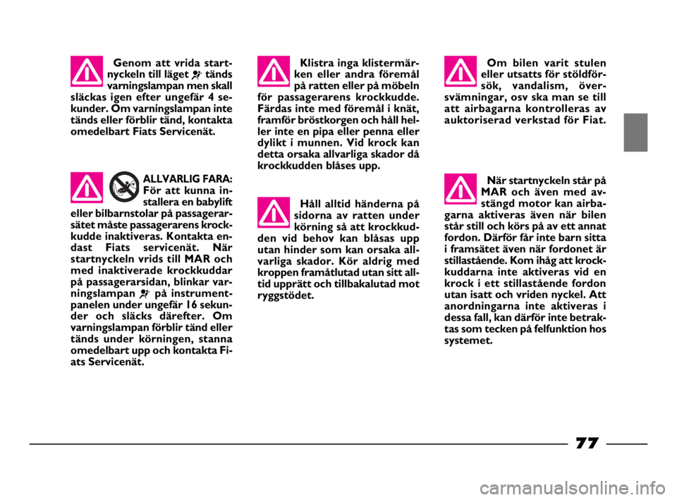 FIAT STRADA 2010  Drift- och underhållshandbok (in Swedish) 77
77 Nero Magenta = 032 PANTONE Testo Nome file: 
ALLVARLIG FARA:
För att kunna in-
stallera en babylift
eller bilbarnstolar på passagerar-
sätet måste passagerarens krock-
kudde inaktiveras. Kon