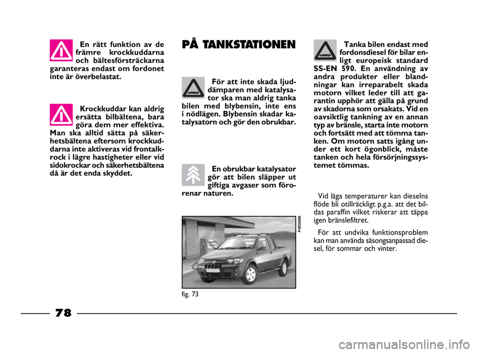 FIAT STRADA 2010  Drift- och underhållshandbok (in Swedish) 78
78 Nero Magenta = 032 PANTONE Testo Nome file:  
Tanka bilen endast med
fordonsdiesel för bilar en-
ligt europeisk standard
SS-EN 590. En användning av
andra produkter eller bland-
ningar kan irr