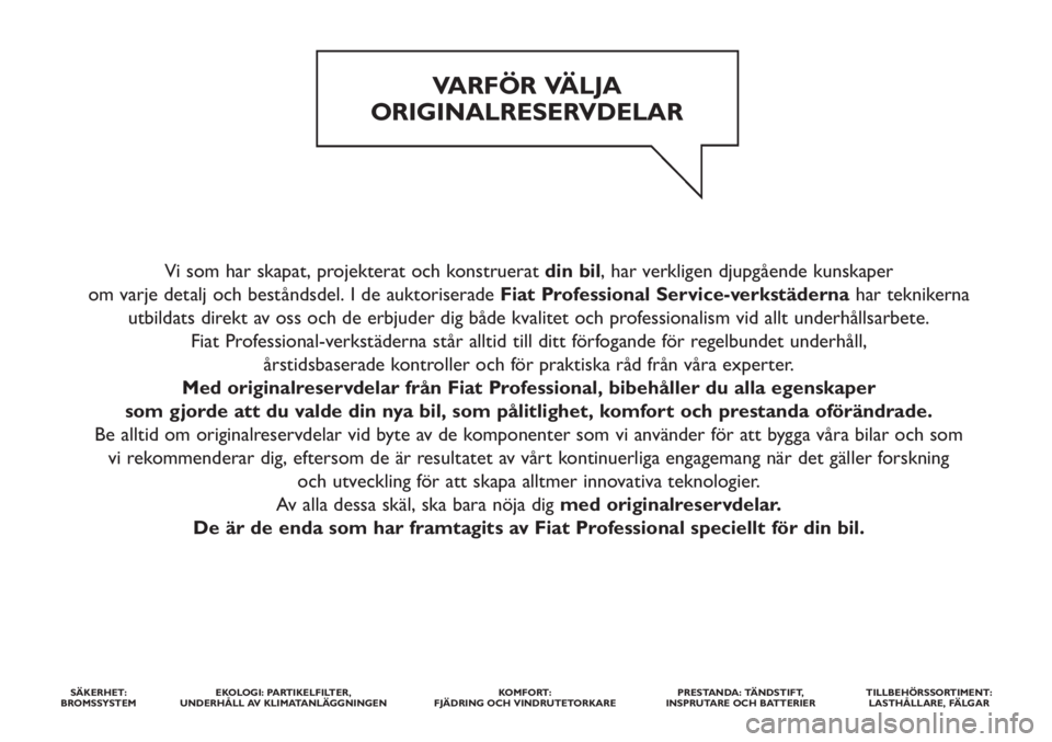 FIAT STRADA 2012  Drift- och underhållshandbok (in Swedish) Vi som har skapat, projekterat och konstruerat din bil, har verkligen djupgående kunskaper 
om varje detalj och beståndsdel. I de auktoriserade Fiat Professional Service-verkstädernahar teknikerna 