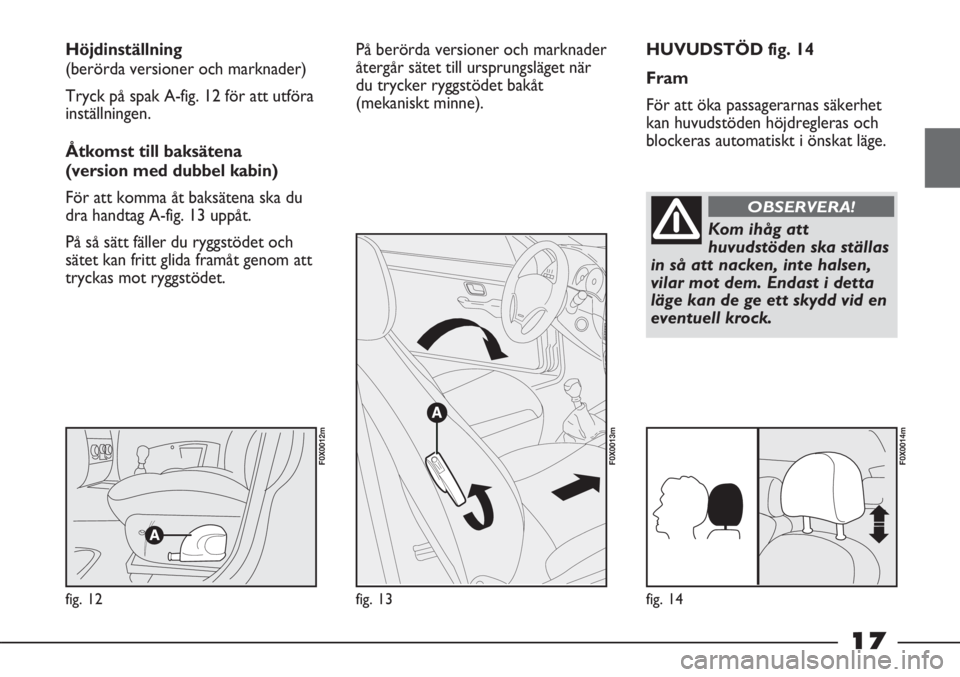 FIAT STRADA 2012 Drift- och underhållshandbok (in Swedish) 17
HUVUDSTÖD fig. 14
Fram
För att öka passagerarnas säkerhet
kan huvudstöden höjdregleras och
blockeras automatiskt i önskat läge. Höjdinställning
(berörda versioner och marknader)
Tryck p FIAT STRADA 2012 Drift- och underhållshandbok (in Swedish) 17
HUVUDSTÖD fig. 14
Fram
För att öka passagerarnas säkerhet
kan huvudstöden höjdregleras och
blockeras automatiskt i önskat läge. Höjdinställning
(berörda versioner och marknader)
Tryck p