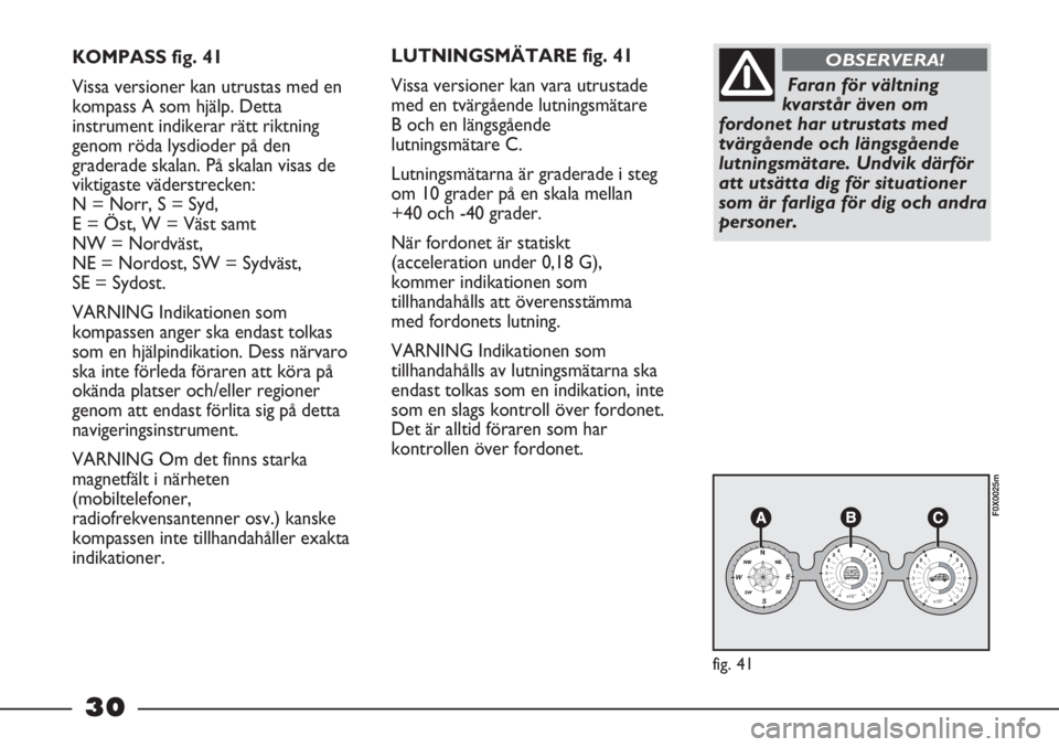 FIAT STRADA 2012  Drift- och underhållshandbok (in Swedish) 30
KOMPASS fig. 41
Vissa versioner kan utrustas med en
kompass A som hjälp. Detta
instrument indikerar rätt riktning
genom röda lysdioder på den
graderade skalan. På skalan visas de
viktigaste v�