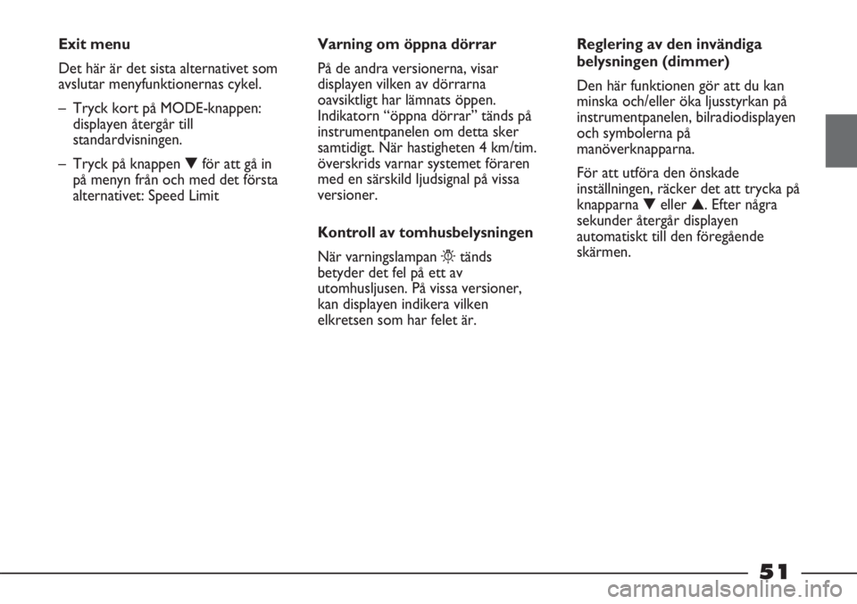 FIAT STRADA 2012  Drift- och underhållshandbok (in Swedish) 51
Exit menu
Det här är det sista alternativet som
avslutar menyfunktionernas cykel. 
– Tryck kort på MODE-knappen:
displayen återgår till
standardvisningen.
– Tryck på knappen ▼för att g