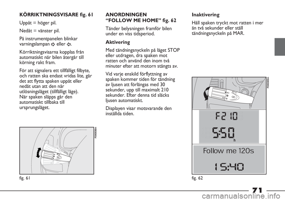 FIAT STRADA 2012 Drift- och underhållshandbok (in Swedish) fig. 61
F0X0036m
KÖRRIKTNINGSVISARE fig. 61
Uppåt = höger pil.
Nedåt = vänster pil.
På instrumentpanelen blinkar
varningslampan
¥eller Î.
Körriktningsvisarna kopplas från
automatiskt när b FIAT STRADA 2012 Drift- och underhållshandbok (in Swedish) fig. 61
F0X0036m
KÖRRIKTNINGSVISARE fig. 61
Uppåt = höger pil.
Nedåt = vänster pil.
På instrumentpanelen blinkar
varningslampan
¥eller Î.
Körriktningsvisarna kopplas från
automatiskt när b