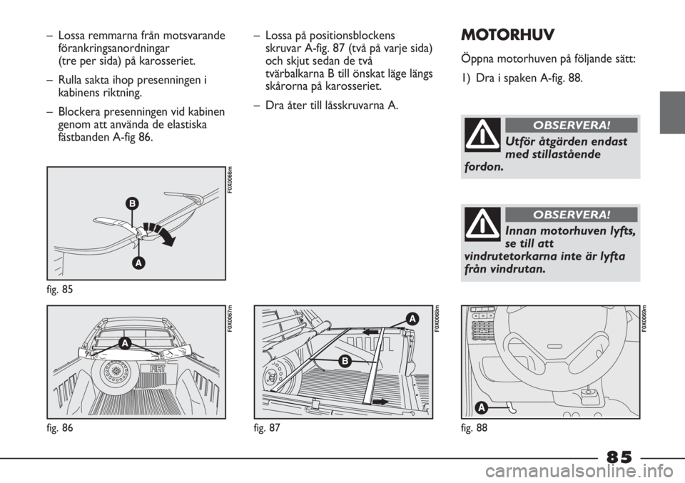 FIAT STRADA 2012  Drift- och underhållshandbok (in Swedish) – Lossa remmarna från motsvarande
förankringsanordningar 
(tre per sida) på karosseriet.
– Rulla sakta ihop presenningen i
kabinens riktning.
– Blockera presenningen vid kabinen
genom att anv