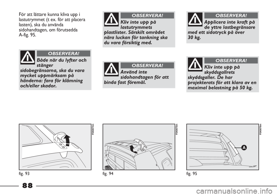 FIAT STRADA 2012  Drift- och underhållshandbok (in Swedish) fig. 95
F0X0076m
fig. 94
F0X0075m
För att lättare kunna kliva upp i
lastutrymmet (t ex. för att placera
lasten), ska du använda
sidohandtagen, om förutsedda 
A-fig. 95.
fig. 93
F0X0074m
Både nä