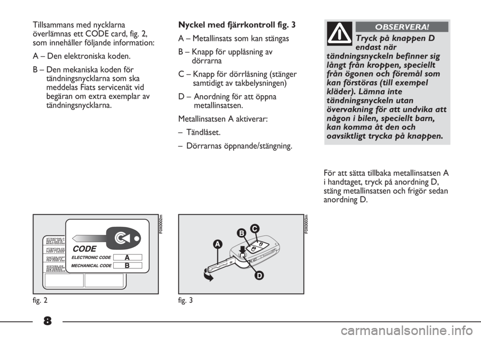 FIAT STRADA 2012  Drift- och underhållshandbok (in Swedish) 8
Tillsammans med nycklarna
överlämnas ett CODE card, fig. 2,
som innehåller följande information:
A – Den elektroniska koden. 
B – Den mekaniska koden för
tändningsnycklarna som ska
meddela