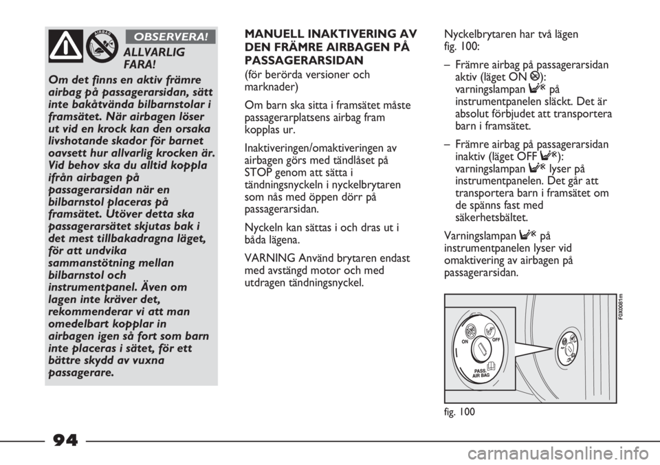 FIAT STRADA 2012 Drift- och underhållshandbok (in Swedish) fig. 100
F0X0081m
ALLVARLIG
FARA!
Om det finns en aktiv främre
airbag på passagerarsidan, sätt
inte bakåtvända bilbarnstolar i
framsätet. När airbagen löser
ut vid en krock kan den orsaka
liv FIAT STRADA 2012 Drift- och underhållshandbok (in Swedish) fig. 100
F0X0081m
ALLVARLIG
FARA!
Om det finns en aktiv främre
airbag på passagerarsidan, sätt
inte bakåtvända bilbarnstolar i
framsätet. När airbagen löser
ut vid en krock kan den orsaka
liv