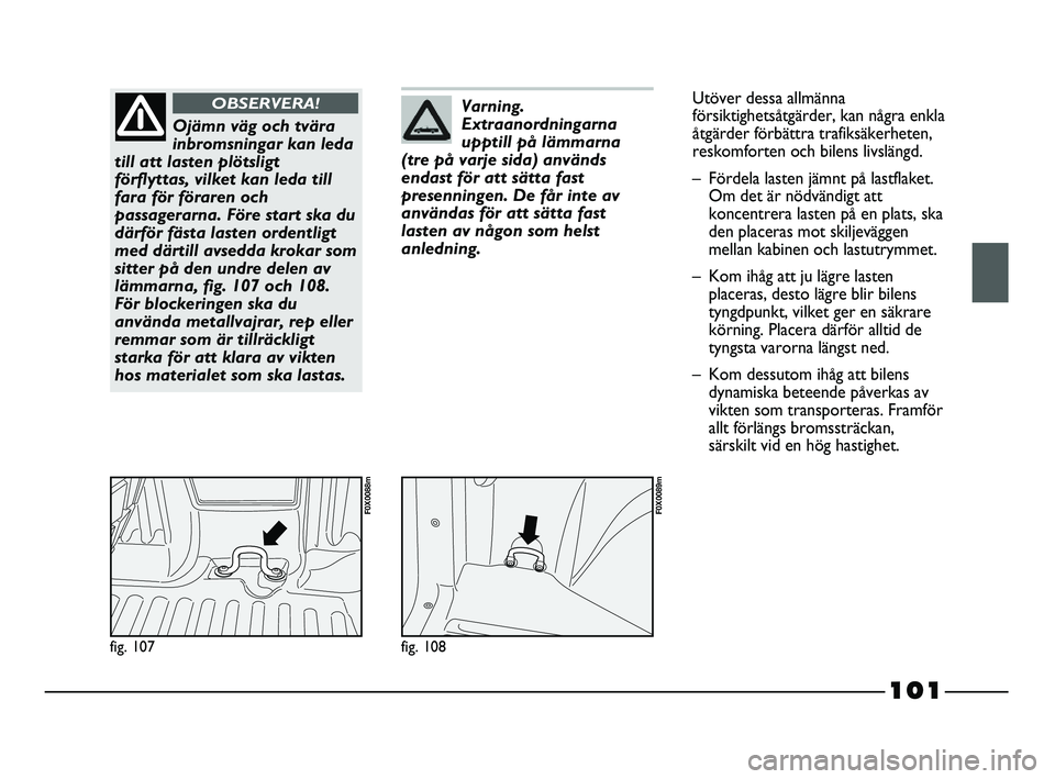 FIAT STRADA 2015 Drift- och underhållshandbok (in Swedish) 101
fig. 107
F0X0088m
Ojämn väg och tvära
inbromsningar kan leda
till att lasten plötsligt
förflyttas, vilket kan leda till
fara för föraren och
passagerarna. Före start ska du
därför fästa FIAT STRADA 2015 Drift- och underhållshandbok (in Swedish) 101
fig. 107
F0X0088m
Ojämn väg och tvära
inbromsningar kan leda
till att lasten plötsligt
förflyttas, vilket kan leda till
fara för föraren och
passagerarna. Före start ska du
därför fästa