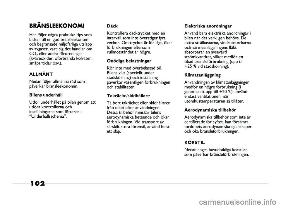 FIAT STRADA 2015  Drift- och underhållshandbok (in Swedish) 102
BRÄNSLEEKONOMI
Här följer några praktiska tips som
bidrar till en god bränsleekonomi
och begränsade miljöfarliga utsläpp
av avgaser, vare sig det handlar om
CO
2eller andra föroreningar
(