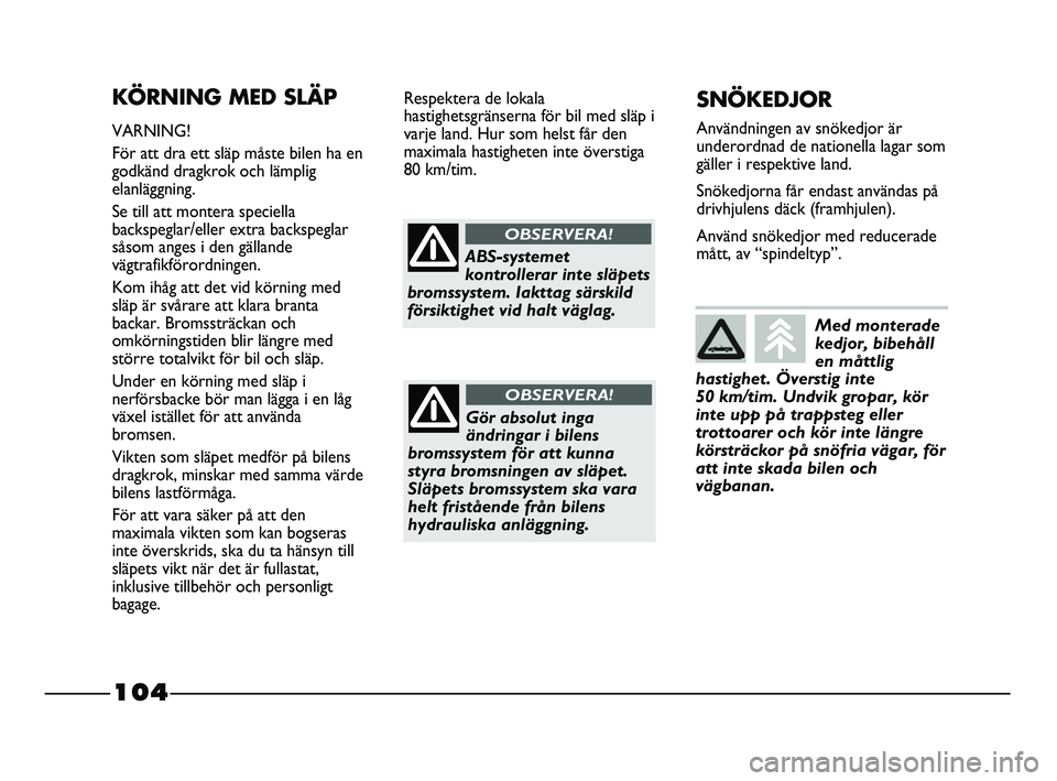 FIAT STRADA 2015  Drift- och underhållshandbok (in Swedish) 104
KÖRNING MED SLÄP
VARNING!
För att dra ett släp måste bilen ha en
godkänd dragkrok och lämplig
elanläggning.
Se till att montera speciella
backspeglar/eller extra backspeglar
såsom anges i