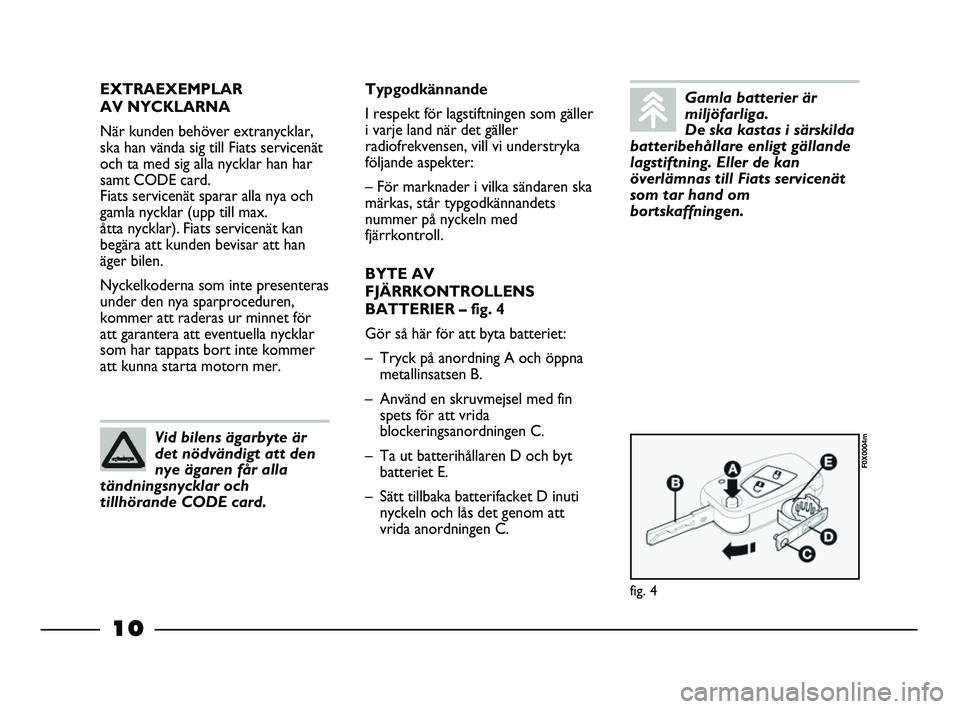 FIAT STRADA 2015 Drift- och underhållshandbok (in Swedish) 10
EXTRAEXEMPLAR
AV NYCKLARNA
När kunden behöver extranycklar,
ska han vända sig till Fiats servicenät
och ta med sig alla nycklar han har
samt CODE card.
Fiats servicenät sparar alla nya och
g FIAT STRADA 2015 Drift- och underhållshandbok (in Swedish) 10
EXTRAEXEMPLAR
AV NYCKLARNA
När kunden behöver extranycklar,
ska han vända sig till Fiats servicenät
och ta med sig alla nycklar han har
samt CODE card.
Fiats servicenät sparar alla nya och
g