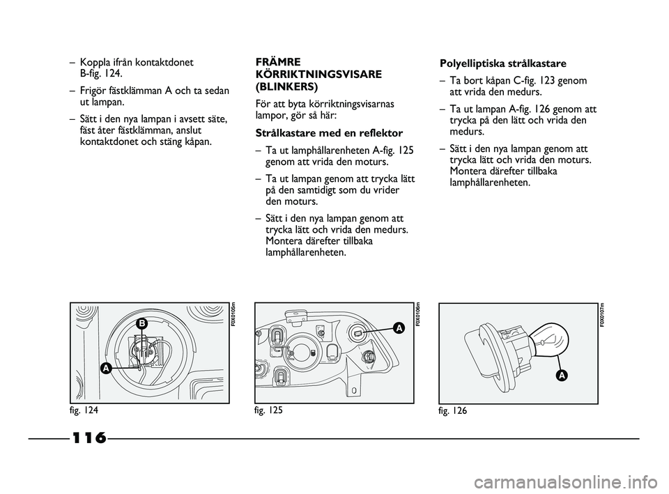 FIAT STRADA 2013 Drift- och underhållshandbok (in Swedish) 116
– Koppla ifrån kontaktdonet
B-fig. 124.
– Frigör fästklämman A och ta sedan
ut lampan.
– Sätt i den nya lampan i avsett säte,
fäst åter fästklämman, anslut
kontaktdonet och stäng FIAT STRADA 2013 Drift- och underhållshandbok (in Swedish) 116
– Koppla ifrån kontaktdonet
B-fig. 124.
– Frigör fästklämman A och ta sedan
ut lampan.
– Sätt i den nya lampan i avsett säte,
fäst åter fästklämman, anslut
kontaktdonet och stäng