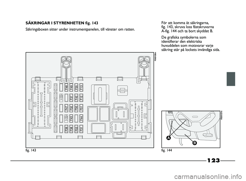 FIAT STRADA 2015 Drift- och underhållshandbok (in Swedish) 123
För att komma åt säkringarna,
fig. 143, skruva loss fästskruvarna
A-fig. 144 och ta bort skyddet B.
De grafiska symbolerna som
identifierar den elektriska
huvuddelen som motsvarar varje
sä FIAT STRADA 2015 Drift- och underhållshandbok (in Swedish) 123
För att komma åt säkringarna,
fig. 143, skruva loss fästskruvarna
A-fig. 144 och ta bort skyddet B.
De grafiska symbolerna som
identifierar den elektriska
huvuddelen som motsvarar varje
sä