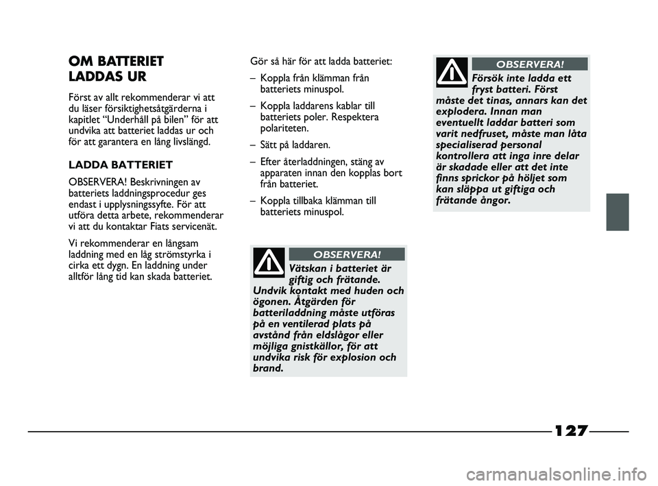 FIAT STRADA 2015 Drift- och underhållshandbok (in Swedish) 127
OM BATTERIET
LADDAS UR
Först av allt rekommenderar vi att
du läser försiktighetsåtgärderna i
kapitlet “Underhåll på bilen” för att
undvika att batteriet laddas ur och
för att garante FIAT STRADA 2015 Drift- och underhållshandbok (in Swedish) 127
OM BATTERIET
LADDAS UR
Först av allt rekommenderar vi att
du läser försiktighetsåtgärderna i
kapitlet “Underhåll på bilen” för att
undvika att batteriet laddas ur och
för att garante