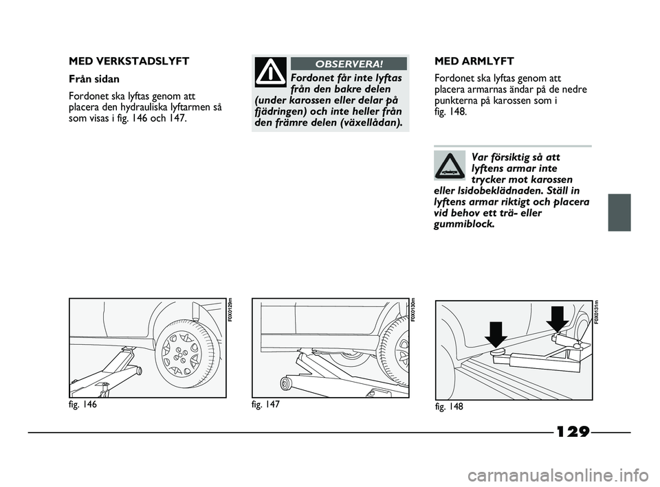 FIAT STRADA 2015 Drift- och underhållshandbok (in Swedish) 129
Fordonet får inte lyftas
från den bakre delen
(under karossen eller delar på
fjädringen) och inte heller från
den främre delen (växellådan).
OBSERVERA!MED VERKSTADSLYFT
Från sidan
Fordone FIAT STRADA 2015 Drift- och underhållshandbok (in Swedish) 129
Fordonet får inte lyftas
från den bakre delen
(under karossen eller delar på
fjädringen) och inte heller från
den främre delen (växellådan).
OBSERVERA!MED VERKSTADSLYFT
Från sidan
Fordone