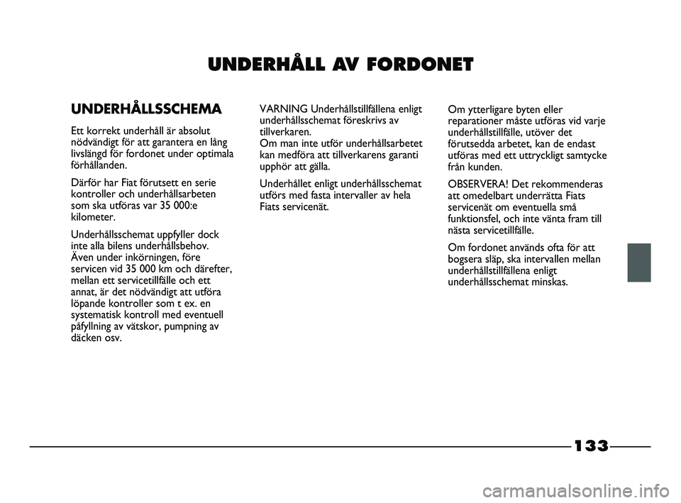 FIAT STRADA 2015 Drift- och underhållshandbok (in Swedish) 133
UNDERHÅLL AV FORDONET
UNDERHÅLLSSCHEMA
Ett korrekt underhåll är absolut
nödvändigt för att garantera en lång
livslängd för fordonet under optimala
förhållanden.
Därför har Fiat föru FIAT STRADA 2015 Drift- och underhållshandbok (in Swedish) 133
UNDERHÅLL AV FORDONET
UNDERHÅLLSSCHEMA
Ett korrekt underhåll är absolut
nödvändigt för att garantera en lång
livslängd för fordonet under optimala
förhållanden.
Därför har Fiat föru