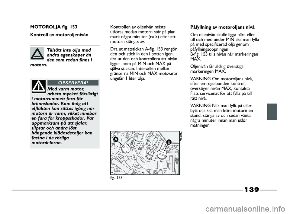 FIAT STRADA 2015 Drift- och underhållshandbok (in Swedish) 139
MOTOROLJA fig. 153
Kontroll av motoroljenivånKontrollen av oljenivån måste
utföras medan motorn står på plan
mark några minuter (ca 5) efter att
motorn stängts av.
Dra ut mätstickan A-fig FIAT STRADA 2015 Drift- och underhållshandbok (in Swedish) 139
MOTOROLJA fig. 153
Kontroll av motoroljenivånKontrollen av oljenivån måste
utföras medan motorn står på plan
mark några minuter (ca 5) efter att
motorn stängts av.
Dra ut mätstickan A-fig