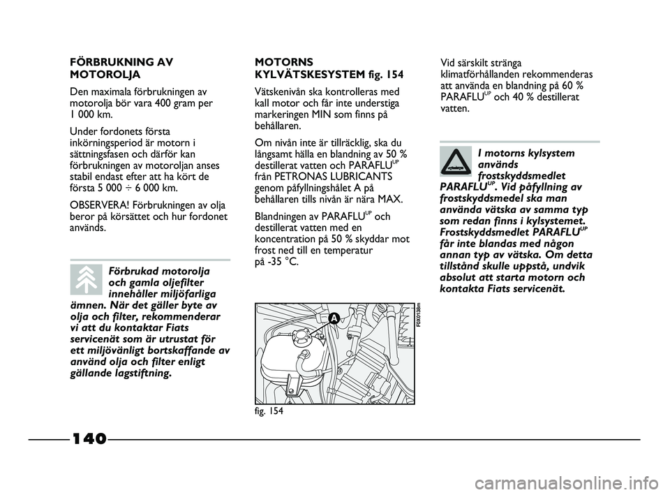 FIAT STRADA 2015 Drift- och underhållshandbok (in Swedish) 140
Vid särskilt stränga
klimatförhållanden rekommenderas
att använda en blandning på 60 %
PARAFLU
UPoch 40 % destillerat
vatten.
fig. 154
F0X0138m
FÖRBRUKNING AV
MOTOROLJA
Den maximala förbru FIAT STRADA 2015 Drift- och underhållshandbok (in Swedish) 140
Vid särskilt stränga
klimatförhållanden rekommenderas
att använda en blandning på 60 %
PARAFLU
UPoch 40 % destillerat
vatten.
fig. 154
F0X0138m
FÖRBRUKNING AV
MOTOROLJA
Den maximala förbru