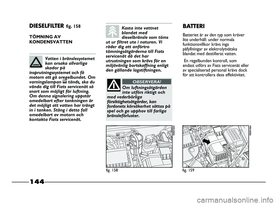FIAT STRADA 2015 Drift- och underhållshandbok (in Swedish) 144
DIESELFILTER fig. 158
TÖMNING AV
KONDENSVATTEN
fig. 158
F0X0142m
fig. 159
F0X0143m
BATTERI
Batteriet är av den typ som kräver
lite underhåll: under normala
funktionsvillkor krävs inga
påfyl FIAT STRADA 2015 Drift- och underhållshandbok (in Swedish) 144
DIESELFILTER fig. 158
TÖMNING AV
KONDENSVATTEN
fig. 158
F0X0142m
fig. 159
F0X0143m
BATTERI
Batteriet är av den typ som kräver
lite underhåll: under normala
funktionsvillkor krävs inga
påfyl