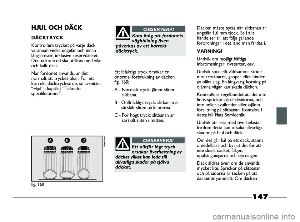 FIAT STRADA 2015 Drift- och underhållshandbok (in Swedish) 147
ABC
fig. 160
F0X0144m
HJUL OCH DÄCK
DÄCKTRYCK
Kontrollera trycket på varje däck
varannan vecka ungefär och innan
långa resor, inklusive reservdäcket:
Denna kontroll ska utföras med vilat
o FIAT STRADA 2015 Drift- och underhållshandbok (in Swedish) 147
ABC
fig. 160
F0X0144m
HJUL OCH DÄCK
DÄCKTRYCK
Kontrollera trycket på varje däck
varannan vecka ungefär och innan
långa resor, inklusive reservdäcket:
Denna kontroll ska utföras med vilat
o