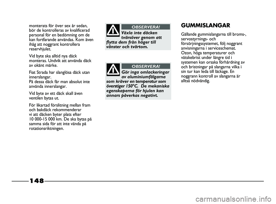 FIAT STRADA 2015 Drift- och underhållshandbok (in Swedish) 148
monterats för över sex år sedan,
bör de kontrolleras av kvalificerad
personal för en bedömning om de
kan fortfarande användas. Kom även
ihåg att noggrant kontrollera
reservhjulet.
Vid byt FIAT STRADA 2015 Drift- och underhållshandbok (in Swedish) 148
monterats för över sex år sedan,
bör de kontrolleras av kvalificerad
personal för en bedömning om de
kan fortfarande användas. Kom även
ihåg att noggrant kontrollera
reservhjulet.
Vid byt