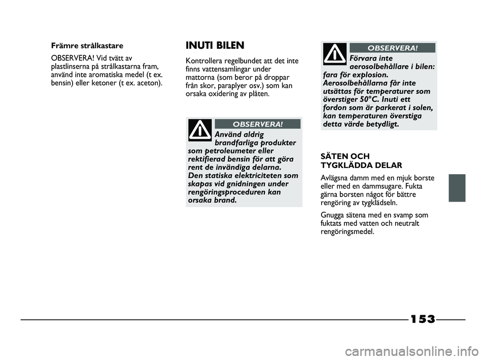 FIAT STRADA 2015 Drift- och underhållshandbok (in Swedish) 153
Använd aldrig
brandfarliga produkter
som petroleumeter eller
rektifierad bensin för att göra
rent de invändiga delarna.
Den statiska elektriciteten som
skapas vid gnidningen under
rengörings FIAT STRADA 2015 Drift- och underhållshandbok (in Swedish) 153
Använd aldrig
brandfarliga produkter
som petroleumeter eller
rektifierad bensin för att göra
rent de invändiga delarna.
Den statiska elektriciteten som
skapas vid gnidningen under
rengörings